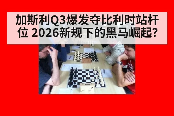 加斯利Q3爆发夺比利时站杆位 2026新规下的黑马崛起?