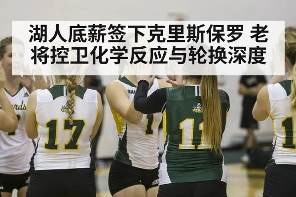 湖人底薪签下克里斯保罗 老将控卫化学反应与轮换深度